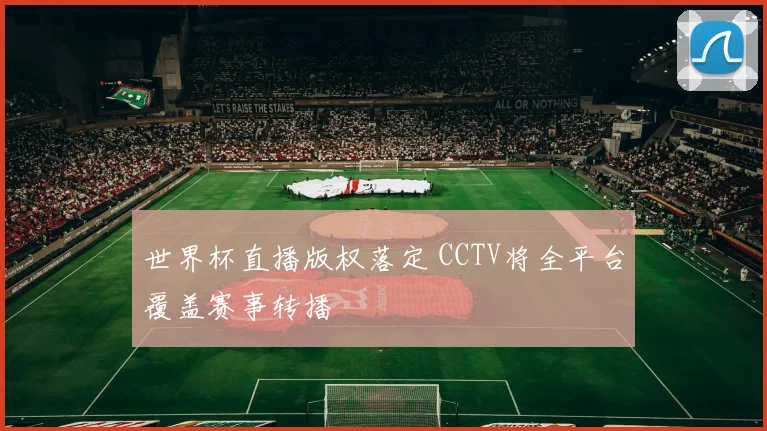 世界杯直播版权落定 CCTV将全平台覆盖赛事转播