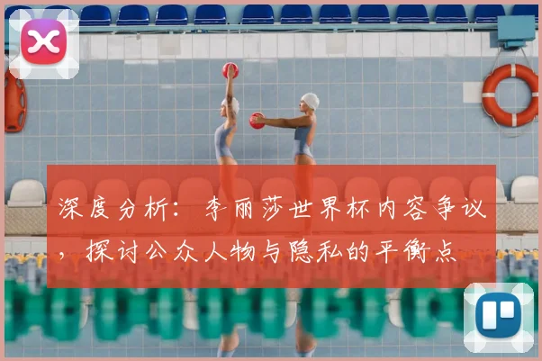 深度分析：李丽莎世界杯内容争议，探讨公众人物与隐私的平衡点