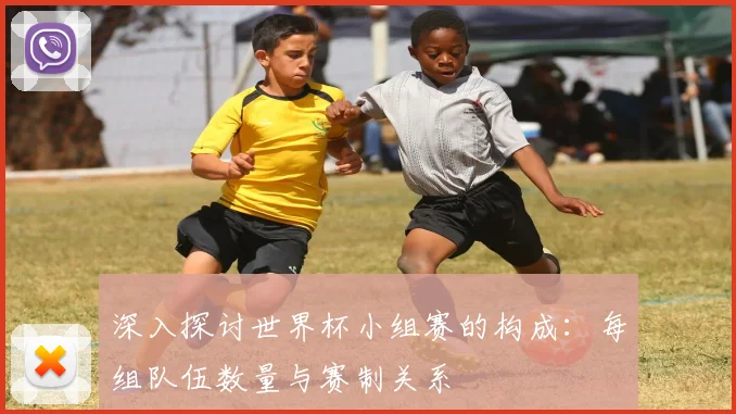 深入探讨世界杯小组赛的构成:每组队伍数量与赛制关系