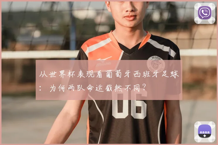从世界杯表现看葡萄牙西班牙足球:为何两队命运截然不同?