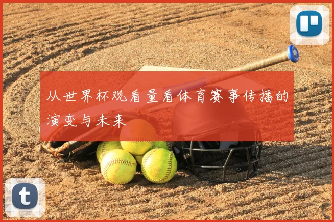 从世界杯观看量看体育赛事传播的演变与未来