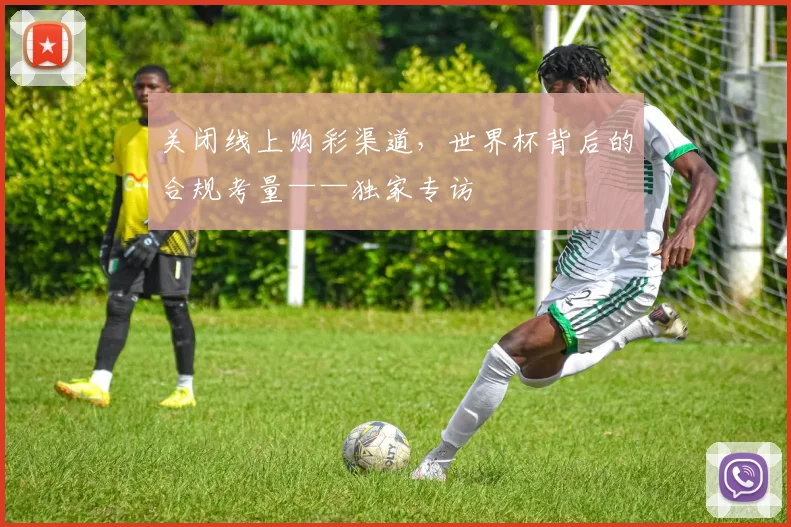 关闭线上购彩渠道,世界杯背后的合规考量——独家专访