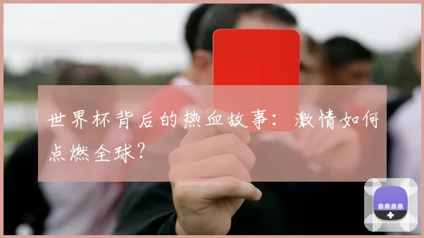 世界杯背后的热血故事：激情如何点燃全球？