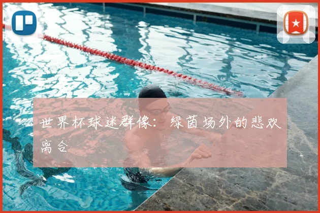 世界杯球迷群像:绿茵场外的悲欢离合