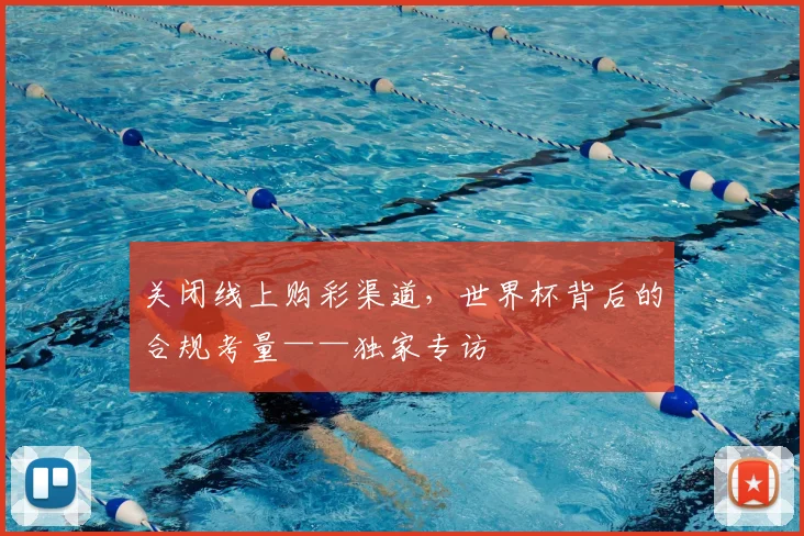 关闭线上购彩渠道,世界杯背后的合规考量——独家专访