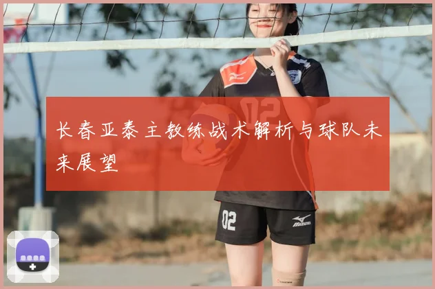 长春亚泰主教练战术解析与球队未来展望