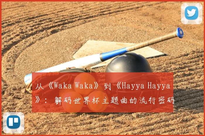 从《Waka Waka》到《Hayya Hayya》：解码世界杯主题曲的流行密码