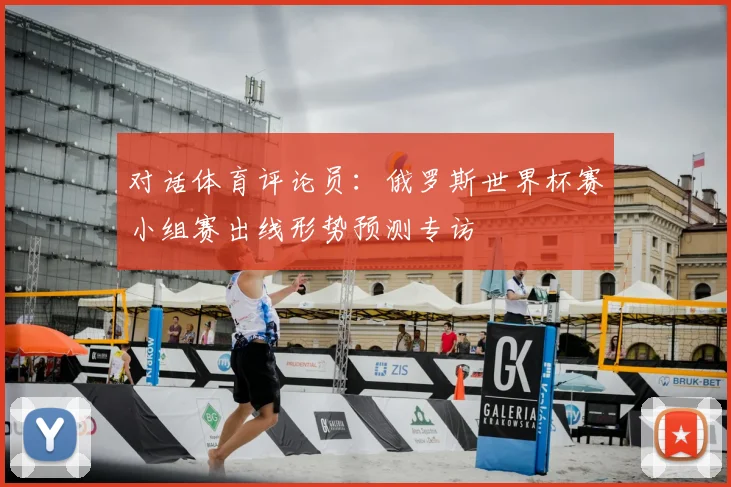 对话体育评论员：俄罗斯世界杯赛小组赛出线形势预测专访