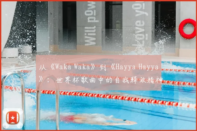 从《Waka Waka》到《Hayya Hayya》：世界杯歌曲中的自我释放精神
