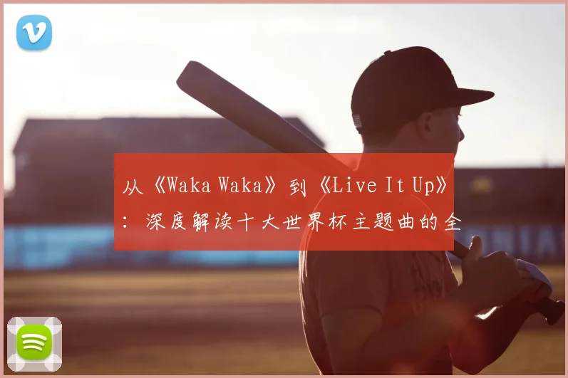 从《Waka Waka》到《Live It Up》：深度解读十大世界杯主题曲的全球共鸣