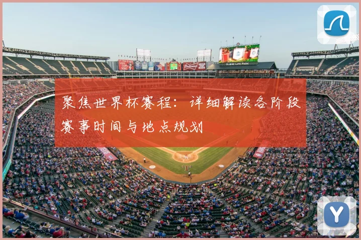 聚焦世界杯赛程:详细解读各阶段赛事时间与地点规划