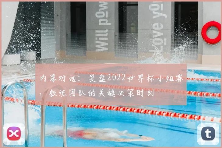 内幕对话:复盘2022世界杯小组赛,教练团队的关键决策时刻