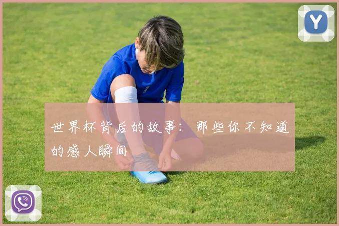 世界杯背后的故事：那些你不知道的感人瞬间