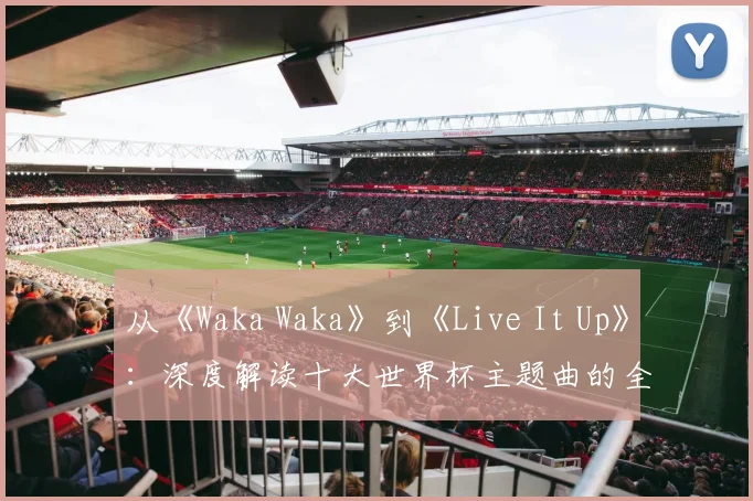从《Waka Waka》到《Live It Up》：深度解读十大世界杯主题曲的全球共鸣