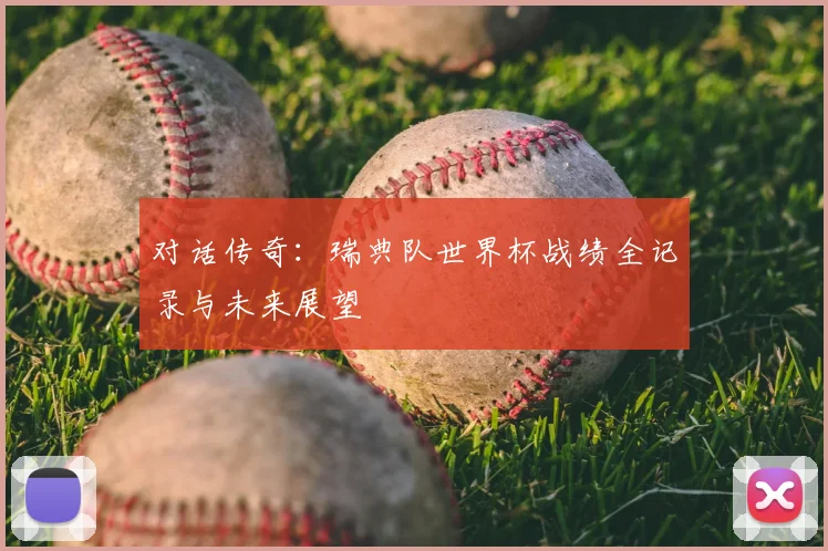 对话传奇：瑞典队世界杯战绩全记录与未来展望