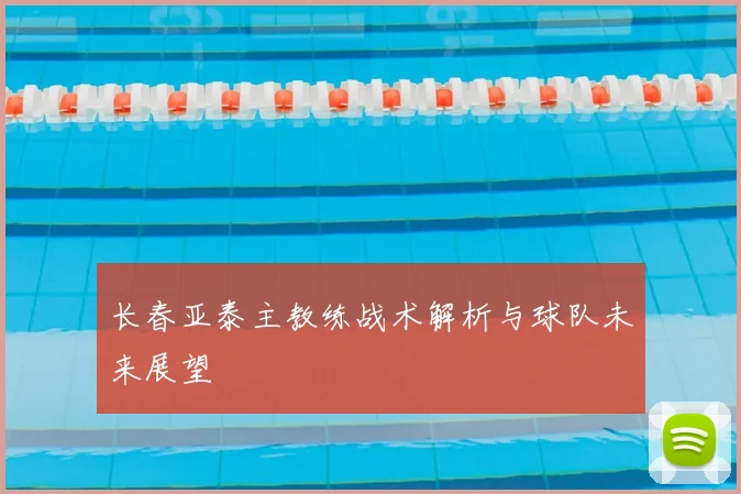 长春亚泰主教练战术解析与球队未来展望