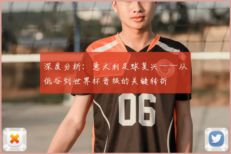 深度分析：意大利足球复兴——从低谷到世界杯晋级的关键转折