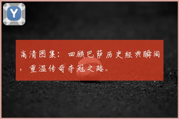 高清图集：回顾巴萨历史经典瞬间，重温传奇夺冠之路。