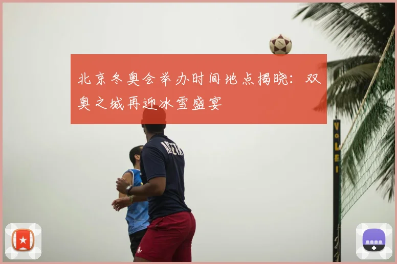 北京冬奥会举办时间地点揭晓：双奥之城再迎冰雪盛宴