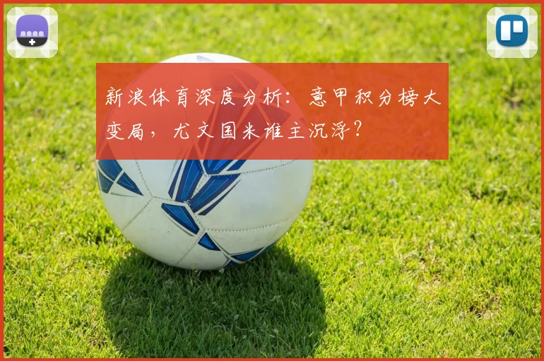 新浪体育深度分析：意甲积分榜大变局，尤文国米谁主沉浮？