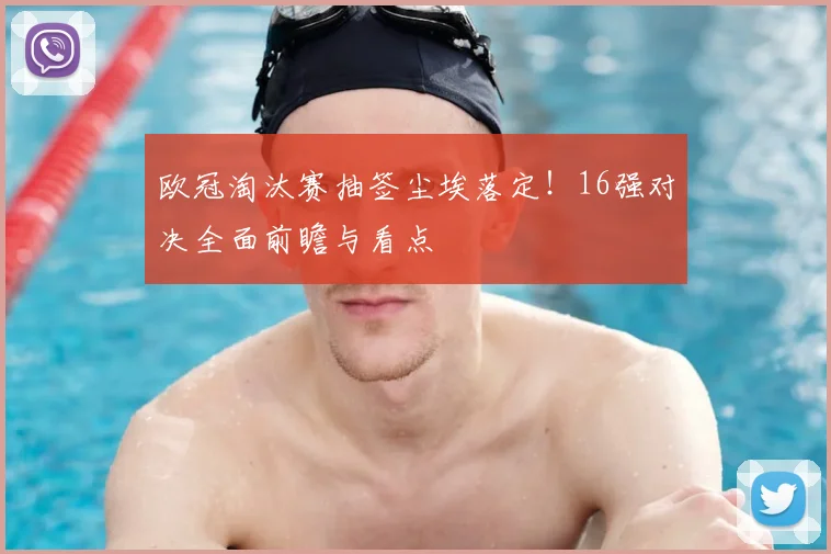 欧冠淘汰赛抽签尘埃落定！16强对决全面前瞻与看点