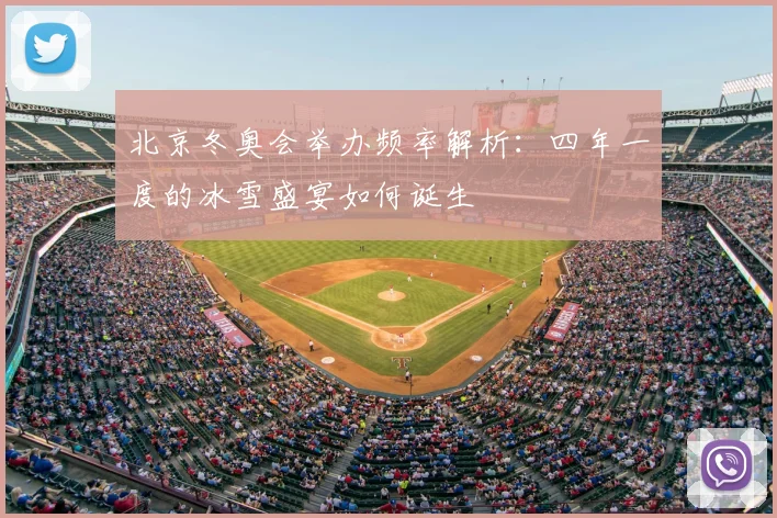 北京冬奥会举办频率解析：四年一度的冰雪盛宴如何诞生