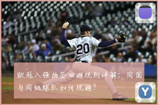 欧冠八强抽签回避规则详解：同国与同组球队如何规避？