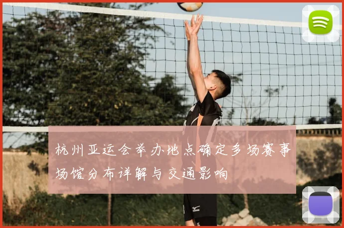 杭州亚运会举办地点确定多场赛事场馆分布详解与交通影响