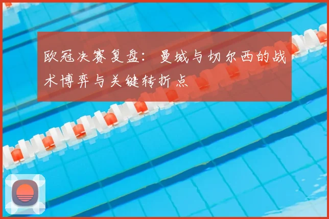 欧冠决赛复盘：曼城与切尔西的战术博弈与关键转折点