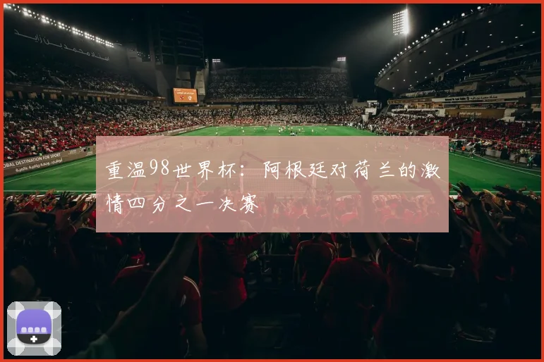 重温98世界杯：阿根廷对荷兰的激情四分之一决赛